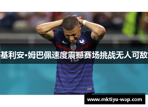 基利安·姆巴佩速度震撼赛场挑战无人可敌