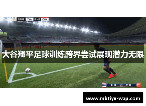 大谷翔平足球训练跨界尝试展现潜力无限