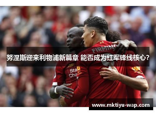 努涅斯迎来利物浦新篇章 能否成为红军锋线核心？