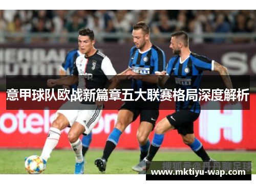 意甲球队欧战新篇章五大联赛格局深度解析